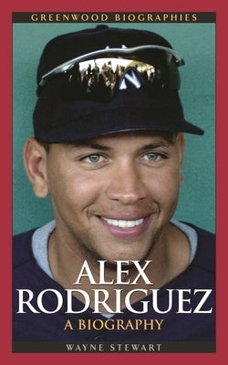 Alex Rodriguez: A Biography by Stewart, Wayne
