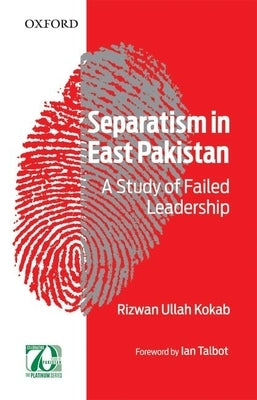 Separatism in East Pakistan: A Study of Failed Leadership by Kokab, Rizwan Ullah