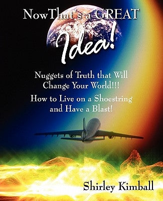Now That's a GREAT Idea!: Nuggets of Truth That Will Change Your World!!!: How to Live on a Shoestring and Have a Blast! by Kimball, Shirley