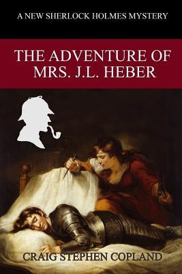 The Adventure of Mrs. J. L. Heber: A New Sherlock Holmes Mystery by Copland, Craig Stephen