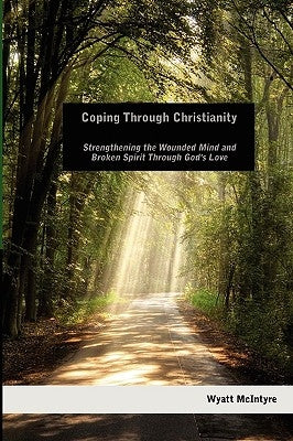 Coping Through Christianity: Strengthening the Wounded Mind and the Broken Spirit Through God's Love by McIntyre, Wyatt