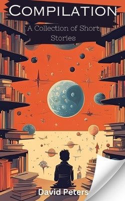 Compilation: A Collection of Short Stories by Peters, David