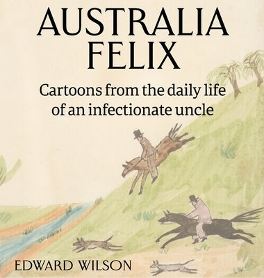 Australia Felix: Cartoons from the daily life of an infectionate uncle by Wilson, Edward