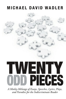 Twenty Odd Pieces: A Motley Mélange of Essays, Speeches, Lyrics, Plays, and Parodies for the Indiscriminate Reader by Wadler, Michael David
