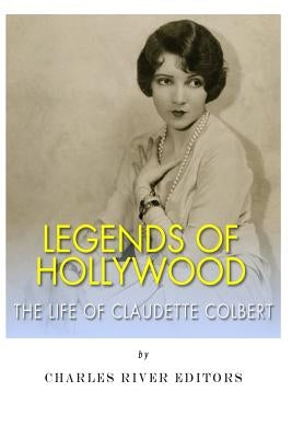 Legends of Hollywood: The Life Claudette Colbert by Charles River Editors