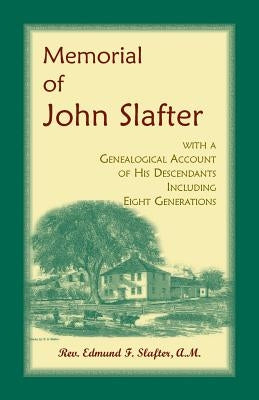Memorial of John Slafter, with a Genealogical Account of His Descendants Including Eight Generations by Slafter, Edmund