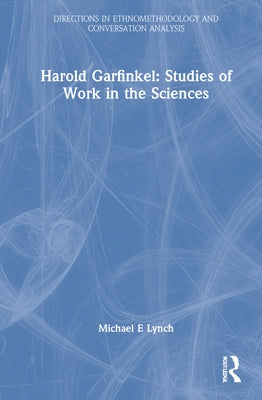 Harold Garfinkel: Studies of Work in the Sciences by Garfinkel, Harold