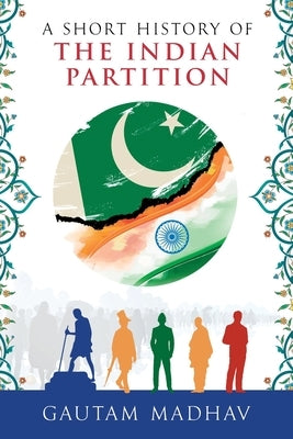 A Short History of The Indian Partition by Madhav, Gautam