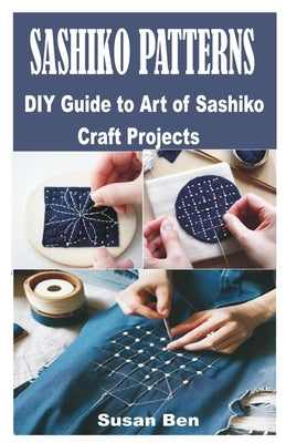 Sashiko Patterns: DIY Guide to Art of Sashiko Craft Projects by Ben, Susan