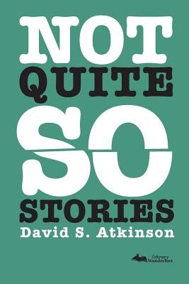 Not Quite So Stories by Atkinson, David S.