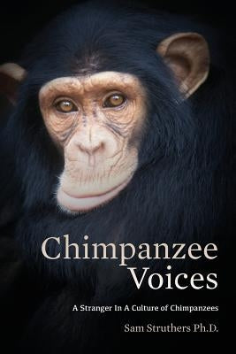 Chimpanzee Voices: A Stranger In A Culture of Chimpanzees by Struthers Ph. D., Sam