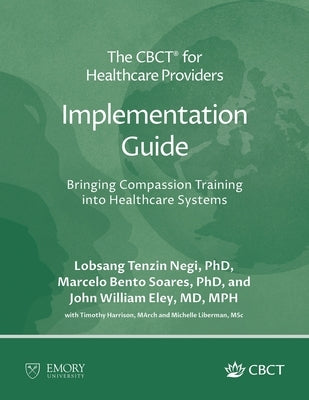 The CBCT(R) for Healthcare Providers Implementation Guide: Bringing Compassion Training into Healthcare Systems by Negi, Lobsang Tenzin