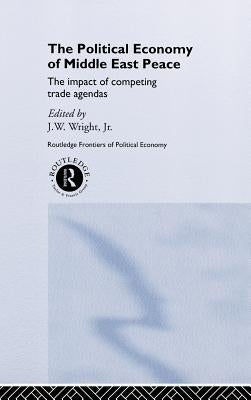 The Political Economy of Middle East Peace: The Impact of Competing Trade Agendas by Wright Jr, J. W.