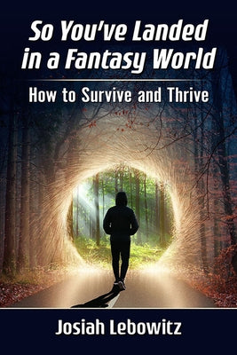 So You've Landed in a Fantasy World: How to Survive and Thrive by Lebowitz, Josiah