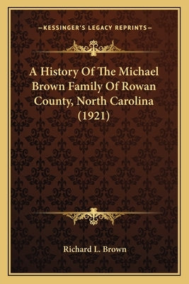A History Of The Michael Brown Family Of Rowan County, North Carolina (1921) by Brown, Richard L.