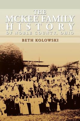 The McKee Family History of Noble County, Ohio by Kolowski, Beth Pickenpaugh