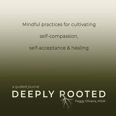 Deeply Rooted: Mindful Practices for Cultivating Self-compassion, Self-acceptance & Healing by Oliveira, Peggy