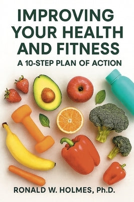 Improving Your Health and Fitness: A 10-Step Plan of Action by Holmes, Ronald W.