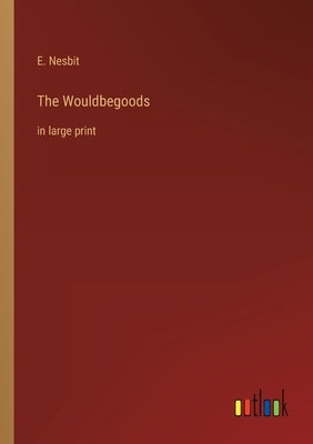 The Wouldbegoods: in large print by Nesbit, E.