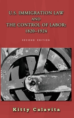 U.S. Immigration Law and the Control of Labor: 1820-1924 by Calavita, Kitty