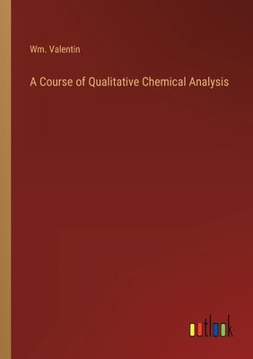 A Course of Qualitative Chemical Analysis by Valentin, Wm