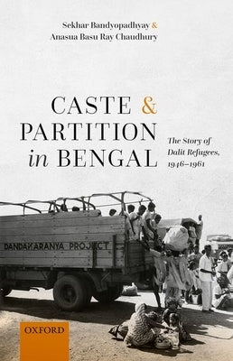 Caste and Partition in Bengal: The Story of Dalit Refugees, 1946-1961 by Bandyopadhyay, Sekhar