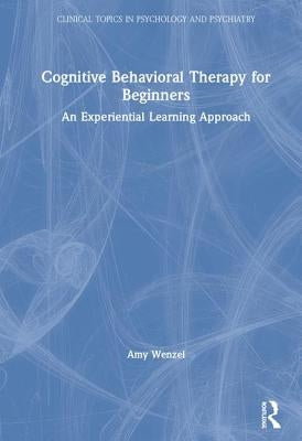 Cognitive Behavioral Therapy for Beginners: An Experiential Learning Approach by Wenzel, Amy