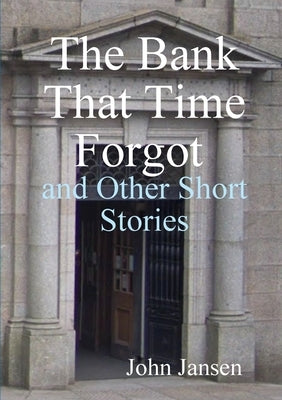 The Bank That Time Forgot and Other Short Stories by Jansen, John