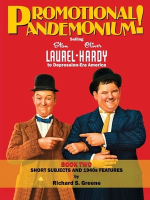 Promotional Pandemonium! Selling Stan Laurel & Oliver Hardy To Depression-Era America - Book Two: Short Subjects and 1940s Features by Greene, Richard