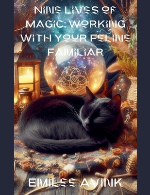 Nine Lives of Magic: Working with Your Feline Familiar by Avink, Emilee