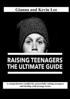 Raising Teenagers, The Ultimate Guide: How to build teenagers who are rounded, resilient and responsible (and try to stay cool, calm and collected) by Lee, Kevin
