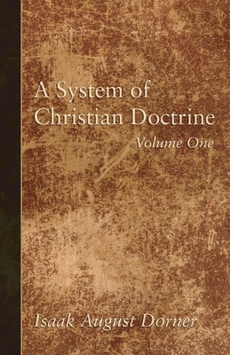 A System of Christian Doctrine, Volume 1 by Dorner, Isaak a.