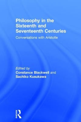 Philosophy in the Sixteenth and Seventeenth Centuries: Conversations with Aristotle by Blackwell, Constance