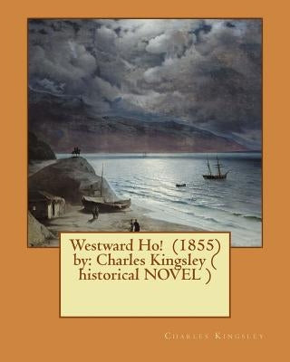 Westward Ho! (1855) by: Charles Kingsley ( historical NOVEL ) by Kingsley, Charles