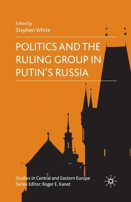Politics and the Ruling Group in Putin's Russia by White, S.