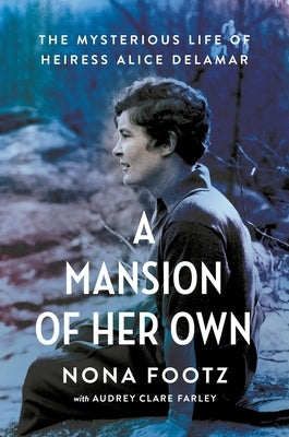 A Mansion of Her Own: The Mysterious Life of Heiress Alice Delamar by Footz, Nona