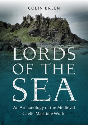 Lords of the Sea: An Archaeology of the Medieval Gaelic Maritime World by Breen, Colin
