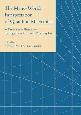 The Many-Worlds Interpretation of Quantum Mechanics: A Fundamental Exposition by Hugh Everett, III, with Papers by J. A. Wheeler, B. S. Dewitt, L. N. by DeWitt, Bryce Seligman