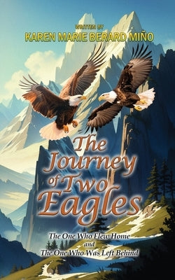 The Journey Of Two Eagles: The One Who Flew Home and The One Who Was Left Behind by Berard-Mi?o, Karen Marie
