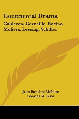 Continental Drama: Calderon, Corneille, Racine, Moliere, Lessing, Schiller: Part 26 Harvard Classics by Moliere, Jean Baptiste