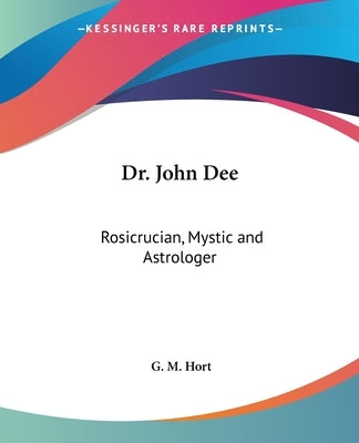Dr. John Dee: Rosicrucian, Mystic and Astrologer by Hort, G. M.