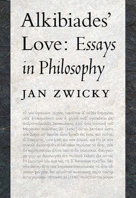 Alkibiades' Love: Essays in Philosophy by Zwicky, Jan