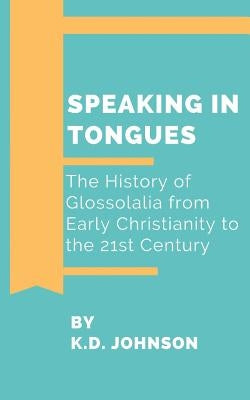 Speaking in Tongues: The History of Glossolalia from Early Christianity to the 21st Century by Johnson, Katherine Duke