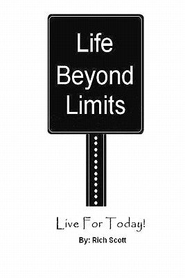 Life Beyond Limits: Live For Today! by Scott, Rich