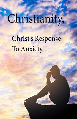 Christianity, Christ's Response To Anxiety by Smallwood, Kim L.