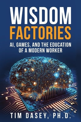 Wisdom Factories: AI, Games, and the Education of a Modern Worker by Dasey, Tim