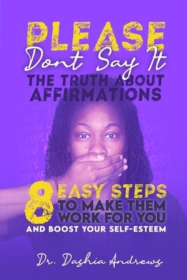 Please Don't Say It: The Truth about Affirmations: 8 Easy Steps to Make Them Work for You and Boost Your Self-Esteem by Andrews, Dashia