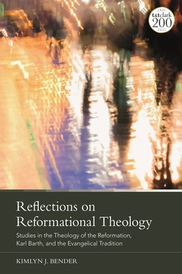 Reflections on Reformational Theology: Studies in the Theology of the Reformation, Karl Barth, and the Evangelical Tradition by Bender, Kimlyn J.