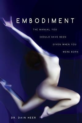 Embodiment: The Manual You Should Have Been Given When You Were Born by Heer, Dain