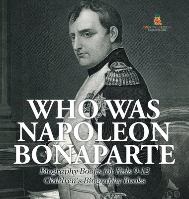 Who Was Napoleon Bonaparte - Biography Books for Kids 9-12 Children's Biography Books by Baby Professor